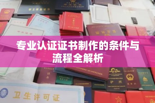 石阡专业认证证书制作的条件与流程全解析
